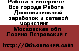   Работа в интернете - Все города Работа » Дополнительный заработок и сетевой маркетинг   . Московская обл.,Лосино-Петровский г.